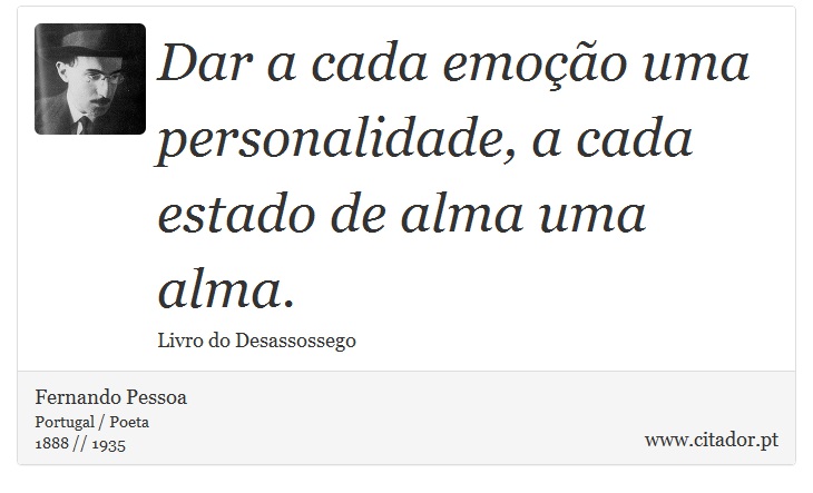 Dar a cada emoção uma personalidade, a cada estado de alma uma alma. - Fernando Pessoa - Frases
