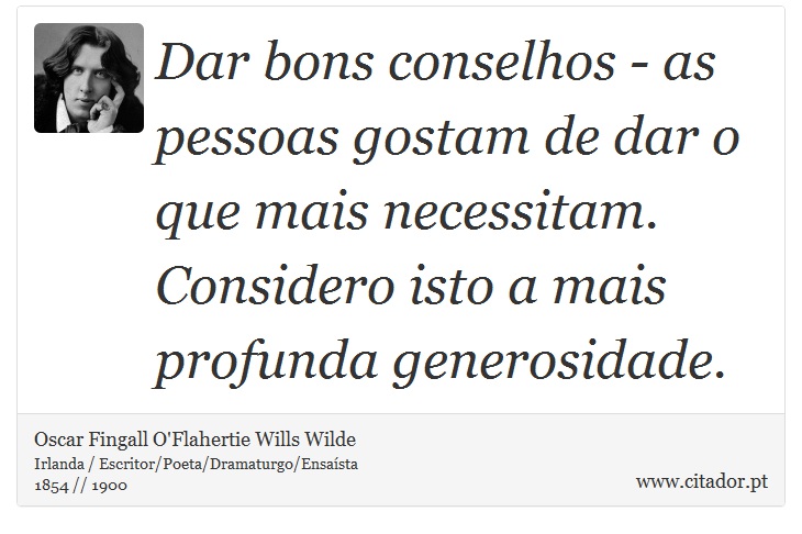 Dar bons conselhos - as pessoas gostam de dar o que mais necessitam. Considero isto a mais profunda generosidade. - Oscar Fingall O'Flahertie Wills Wilde - Frases