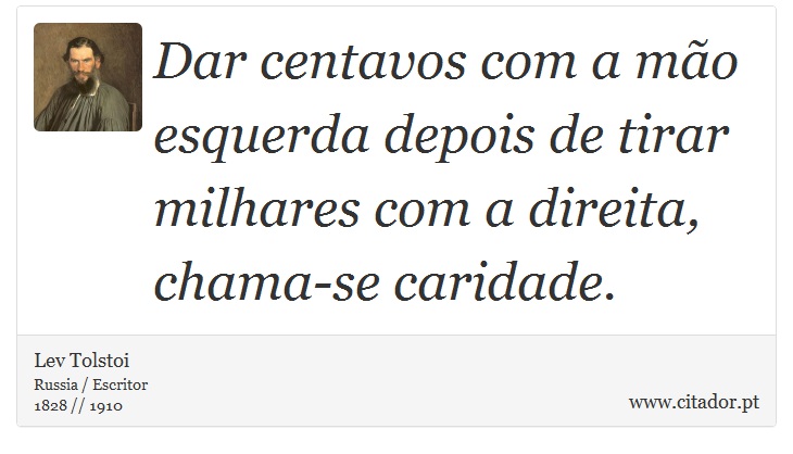 Dar centavos com a mão esquerda depois de tirar milhares com a direita, chama-se caridade. - Lev Tolstoi - Frases