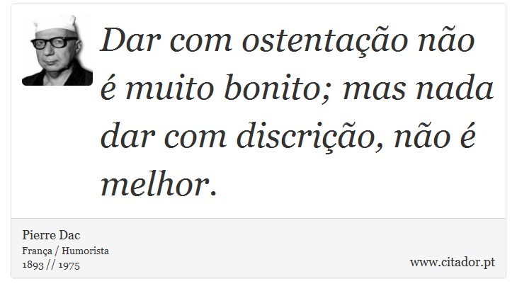 Dar com ostentação não é muito bonito; mas nada dar com discrição, não é melhor. - Pierre Dac - Frases