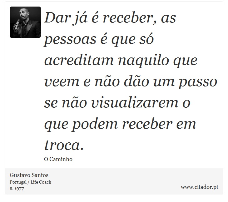 Dar já é receber, as pessoas é que só acreditam naquilo que veem e não dão um passo se não visualizarem o que podem receber em troca. - Gustavo Santos - Frases