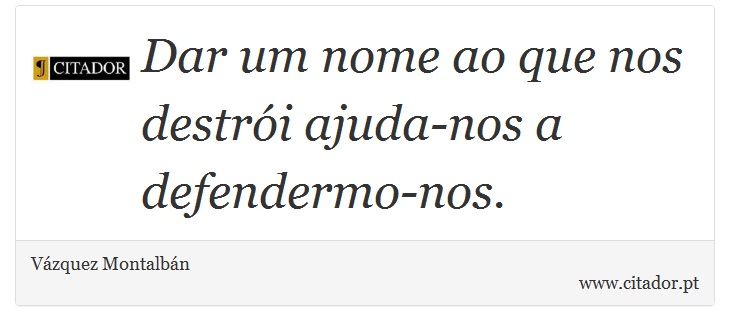 Dar um nome ao que nos destri ajuda-nos a defendermo-nos. - Vzquez Montalbn - Frases