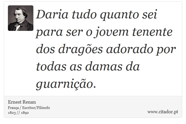 Daria tudo quanto sei para ser o jovem tenente dos dragões adorado por todas as damas da guarnição. - Ernest Renan - Frases