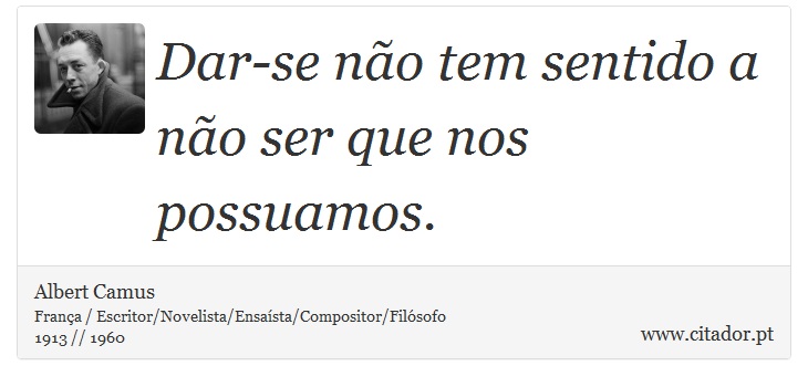 Dar-se não tem sentido a não ser que nos possuamos. - Albert Camus - Frases