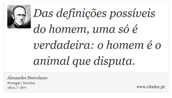 Das definições possíveis do homem, uma só é verdadeira: o homem é o animal que disputa. - Alexandre Herculano - Frases