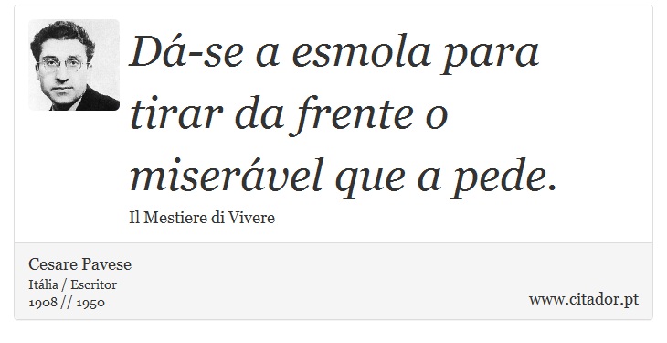 Dá-se a esmola para tirar da frente o miserável que a pede. - Cesare Pavese - Frases