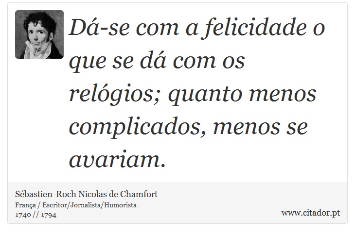 Dá-se com a felicidade o que se dá com os relógios; quanto menos complicados, menos se avariam. - Sébastien-Roch Nicolas de Chamfort - Frases