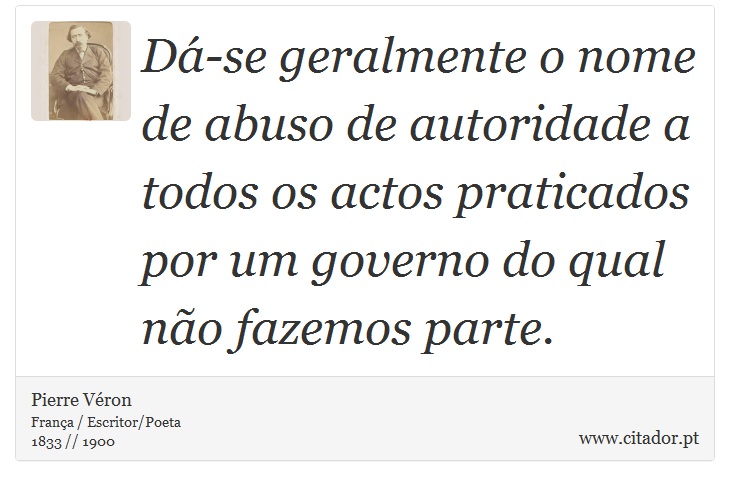 Dá-se geralmente o nome de abuso de autoridade a todos os actos praticados por um governo do qual não fazemos parte. - Pierre Véron - Frases
