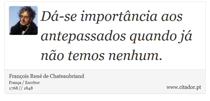 Dá-se importância aos antepassados quando já não temos nenhum. - François René de Chateaubriand - Frases