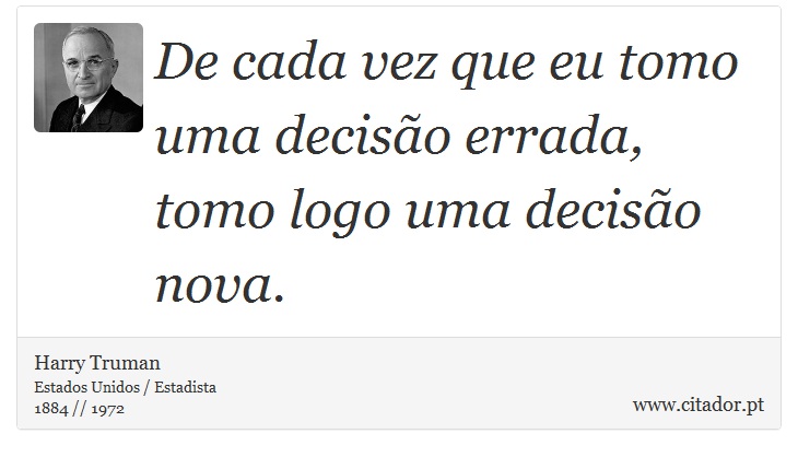 De cada vez que eu tomo uma deciso errada, tomo logo uma deciso nova. - Harry Truman - Frases