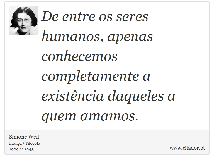 De entre os seres humanos, apenas conhecemos completamente a existência daqueles a quem amamos. - Simone Weil - Frases