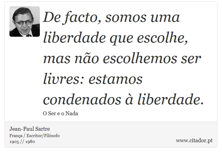 De facto, somos uma liberdade que escolhe, mas não escolhemos ser livres: estamos condenados à liberdade. - Jean-Paul Sartre - Frases