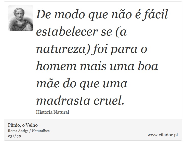 De modo que não é fácil estabelecer se (a natureza) foi para o homem mais uma boa mãe do que uma madrasta cruel. - Plínio, o Velho - Frases