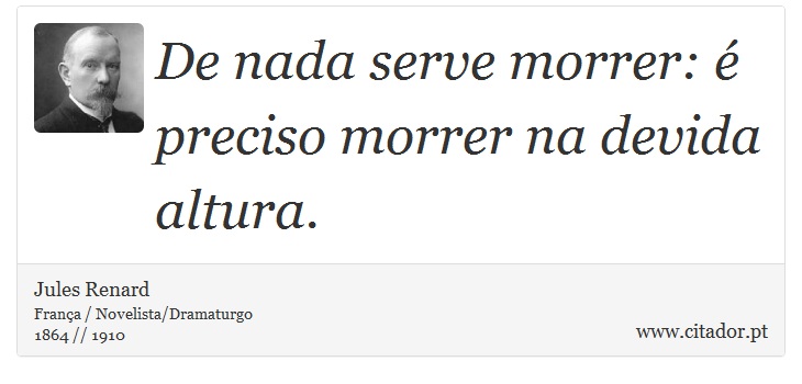 De nada serve morrer: é preciso morrer na devida altura. - Jules Renard - Frases