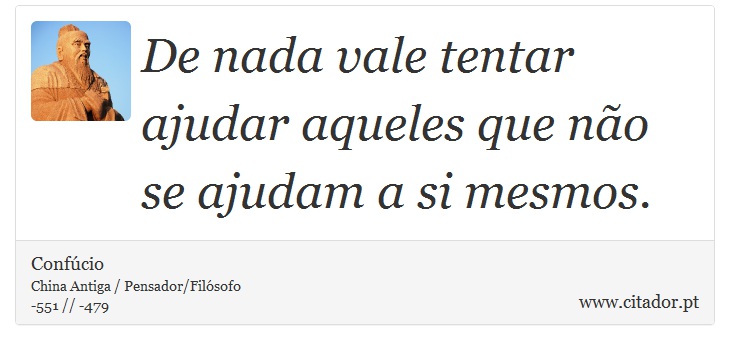 De nada vale tentar ajudar aqueles que não se ajudam a si mesmos. - Confúcio - Frases
