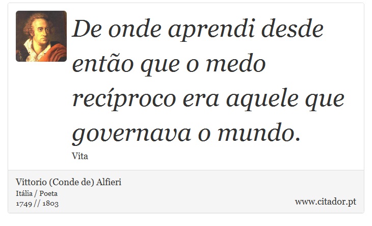 De onde aprendi desde então que o medo recíproco era aquele que governava o mundo. - Vittorio (Conde de) Alfieri - Frases