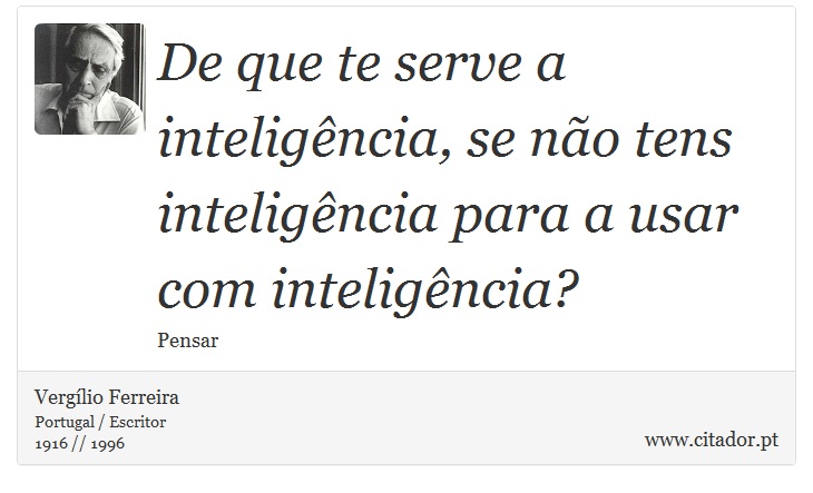 De que te serve a inteligência, se não tens inteligência para a usar com inteligência? - Vergílio Ferreira - Frases