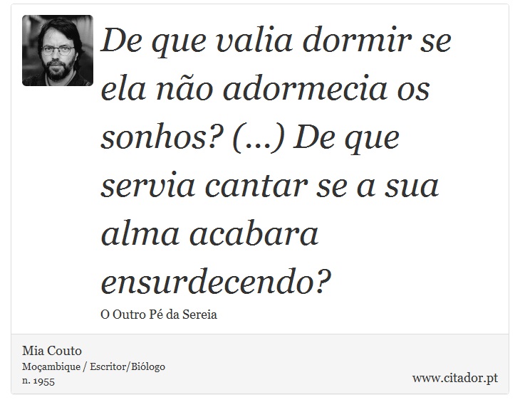 De que valia dormir se ela não adormecia os sonhos? (...) De que servia cantar se a sua alma acabara ensurdecendo? - Mia Couto - Frases
