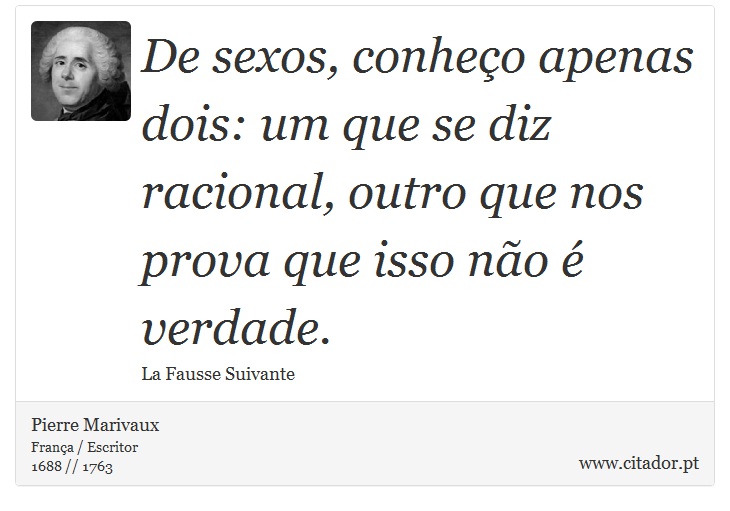 De sexos, conheço apenas dois: um que se diz racional, outro que nos prova que isso não é verdade. - Pierre Marivaux - Frases