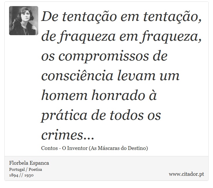 De tentação em tentação, de fraqueza em fraqueza, os compromissos de consciência levam um homem honrado à prática de todos os crimes... - Florbela Espanca - Frases