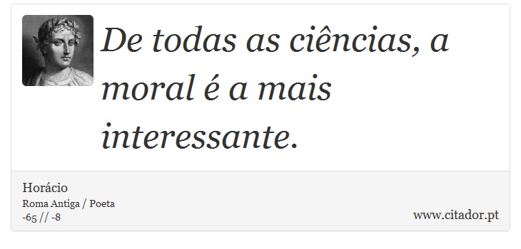 De todas as ciências, a moral é a mais interessante. - Horácio - Frases