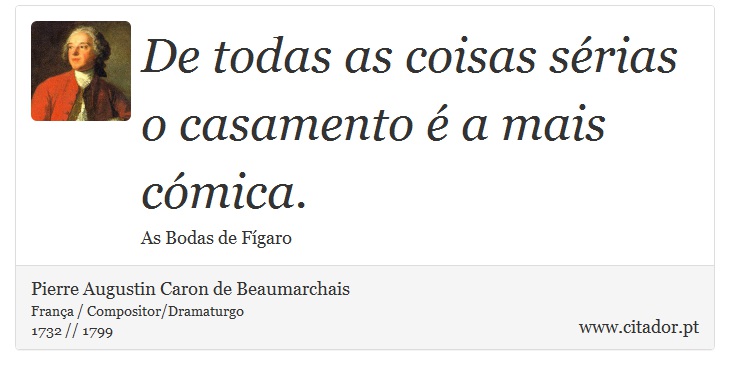De todas as coisas sérias o casamento é a mais cómica. - Pierre Augustin Caron de Beaumarchais - Frases