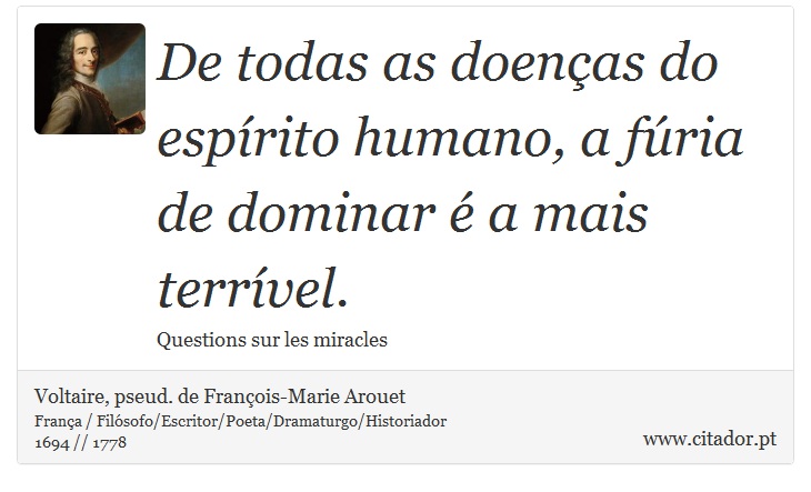 De todas as doenças do espírito humano, a fúria de dominar é a mais terrível. - Voltaire, pseud. de François-Marie Arouet - Frases