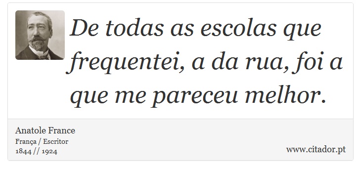 De todas as escolas que frequentei, a da rua, foi a que me pareceu melhor. - Anatole France - Frases