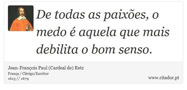 De todas as paixões, o medo é aquela que mais debilita o bom senso. - Jean-François Paul (Cardeal de) Retz - Frases