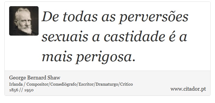 De todas as perversões sexuais a castidade é a mais perigosa. - George Bernard Shaw - Frases