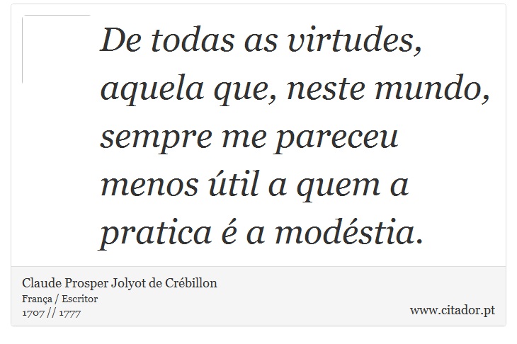 De todas as virtudes, aquela que, neste mundo, sempre me pareceu menos útil a quem a pratica é a modéstia. - Claude Prosper Jolyot de Crébillon - Frases