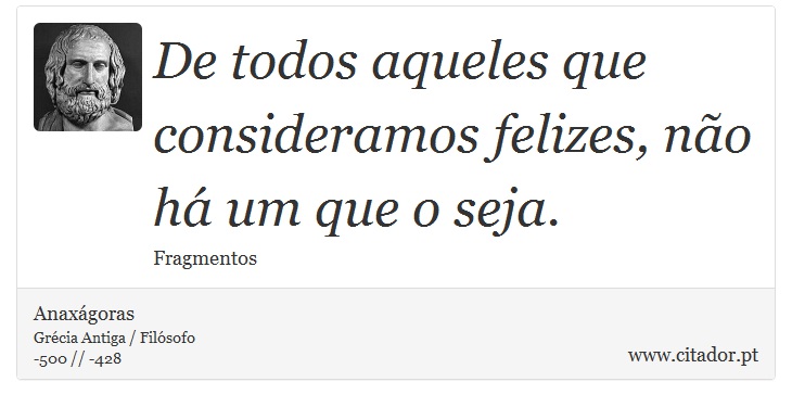 De todos aqueles que consideramos felizes, não há um que o seja. - Anaxágoras - Frases