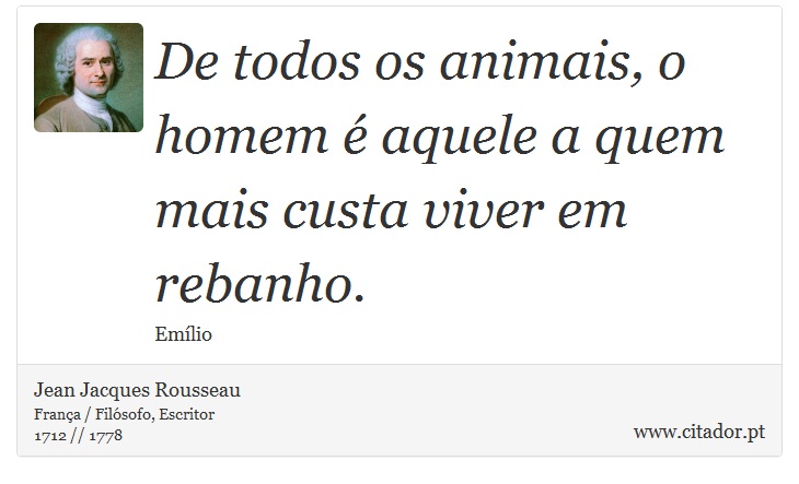 De todos os animais, o homem é aquele a quem mais custa viver em rebanho. - Jean Jacques Rousseau - Frases