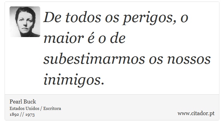 De todos os perigos, o maior é o de subestimarmos os nossos inimigos. - Pearl Buck - Frases