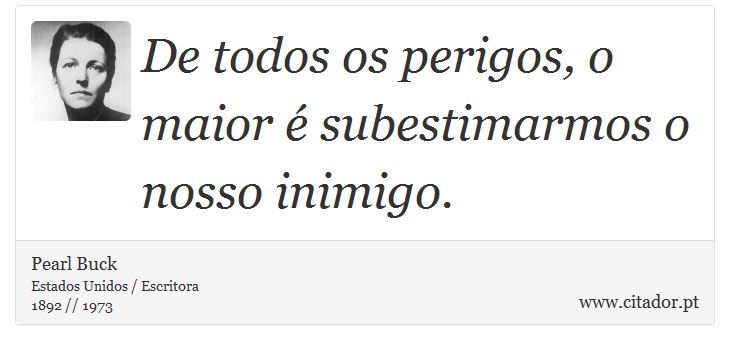 De todos os perigos, o maior é subestimarmos o nosso inimigo. - Pearl Buck - Frases