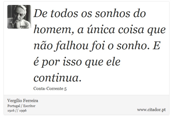 De todos os sonhos do homem, a única coisa que não falhou foi o sonho. E é por isso que ele continua. - Vergílio Ferreira - Frases