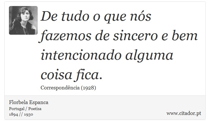 De tudo o que nós fazemos de sincero e bem intencionado alguma coisa fica. - Florbela Espanca - Frases