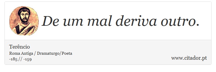 De um mal deriva outro. - Terêncio - Frases