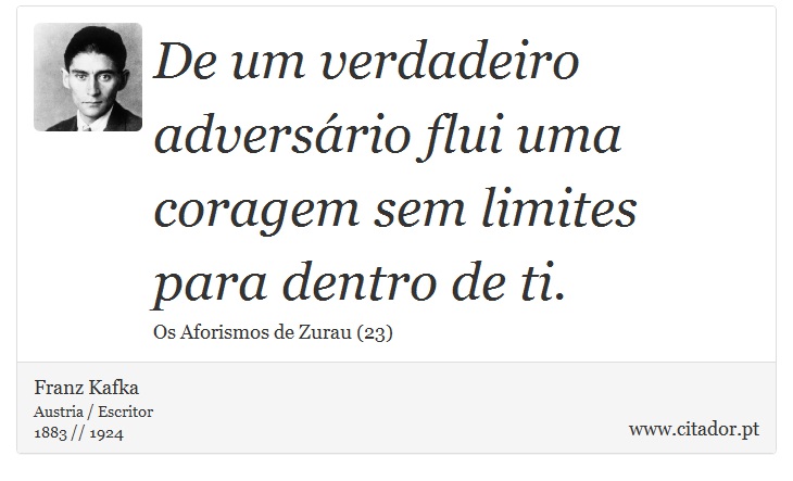 De um verdadeiro adversário flui uma coragem sem limites para dentro de ti. - Franz Kafka - Frases