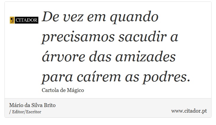 De vez em quando precisamos sacudir a rvore das amizades para carem as podres. - Mrio da Silva Brito - Frases