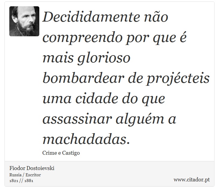 Decididamente não compreendo por que é mais glorioso bombardear de projécteis uma cidade do que assassinar alguém a machadadas. - Fiodor Dostoievski - Frases