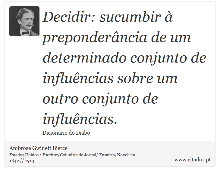 Decidir: sucumbir à preponderância de um determinado conjunto de influências sobre um outro conjunto de influências. - Ambrose Gwinett Bierce - Frases