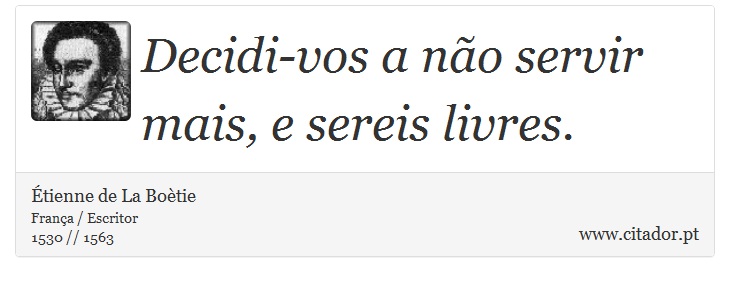Decidi-vos a não servir mais, e sereis livres. - Étienne de La Boètie - Frases