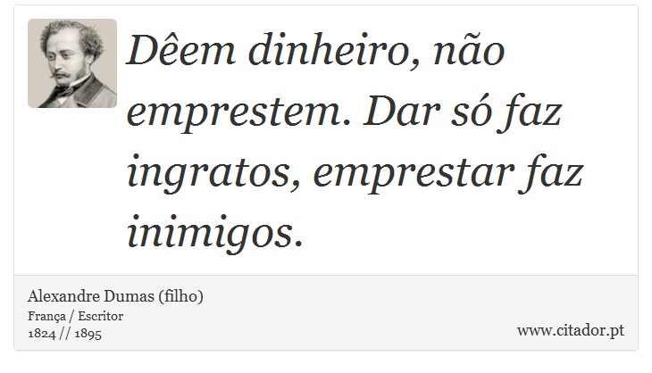 Dêem dinheiro, não emprestem. Dar só faz ingratos, emprestar faz inimigos. - Alexandre Dumas (filho) - Frases
