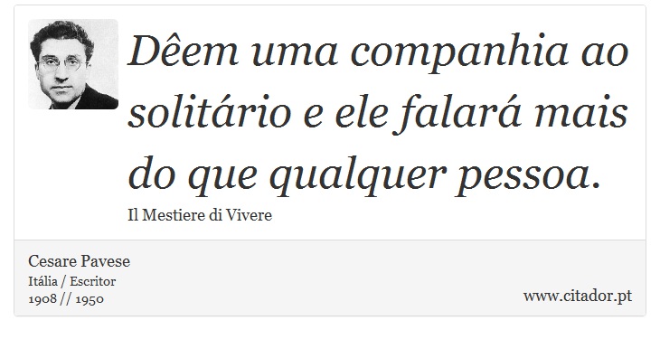 Dêem uma companhia ao solitário e ele falará mais do que qualquer pessoa. - Cesare Pavese - Frases