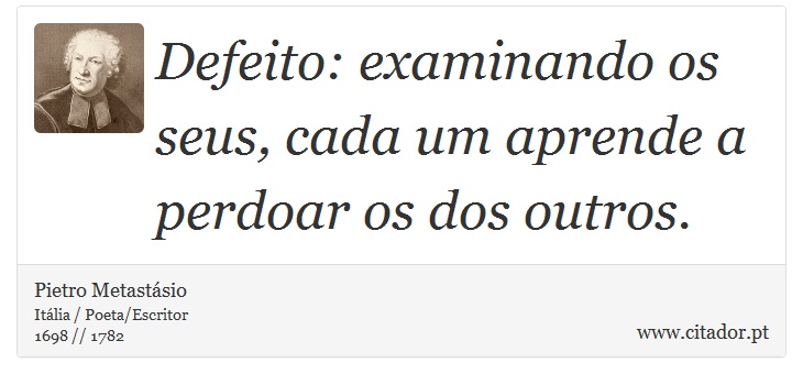 Defeito: examinando os seus, cada um aprende a perdoar os dos outros. - Pietro Metastásio - Frases