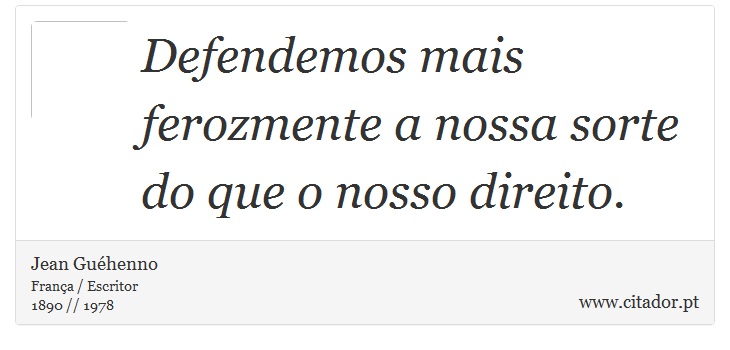Defendemos mais ferozmente a nossa sorte do que o nosso direito. - Jean Guéhenno - Frases