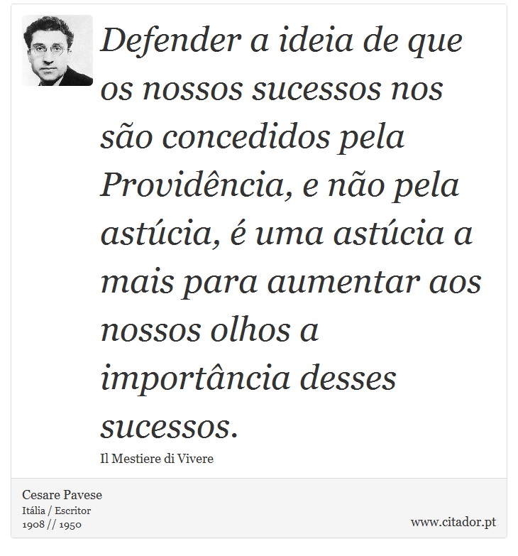 Defender a ideia de que os nossos sucessos nos são concedidos pela Providência, e não pela astúcia, é uma astúcia a mais para aumentar aos nossos olhos a importância desses sucessos. - Cesare Pavese - Frases