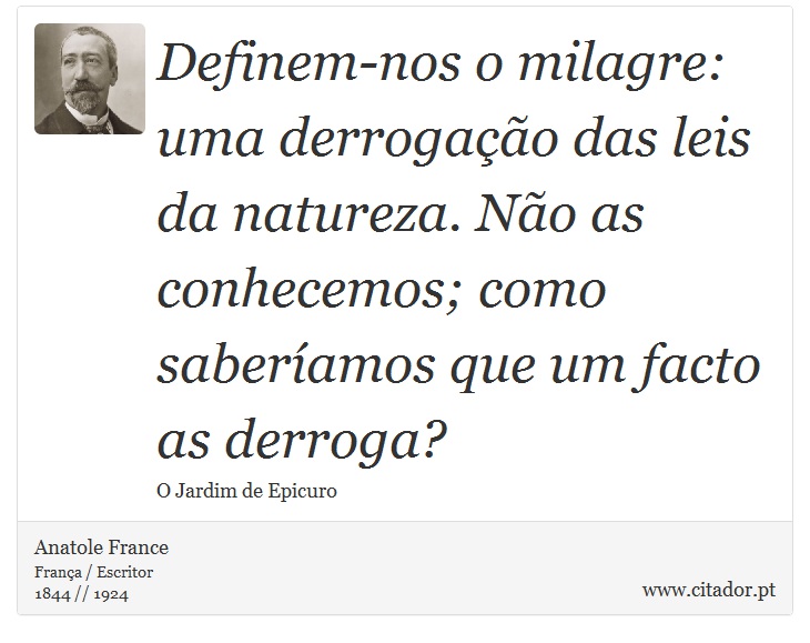 Definem-nos o milagre: uma derrogação das leis da natureza. Não as conhecemos; como saberíamos que um facto as derroga? - Anatole France - Frases