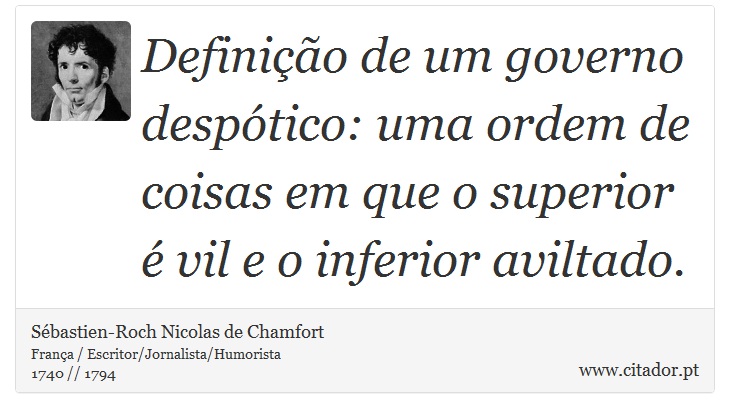 Definição de um governo despótico: uma ordem de coisas em que o superior é vil e o inferior aviltado. - Sébastien-Roch Nicolas de Chamfort - Frases